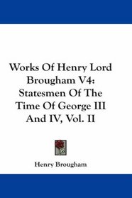 Works Of Henry Lord Brougham V4: Statesmen Of The Time Of George III And IV, Vol. II