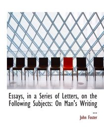 Essays, in a Series of Letters, on the Following Subjects: On Man's Writing ...