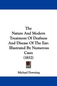 The Nature And Modern Treatment Of Deafness And Disease Of The Ear: Illustrated By Numerous Cases (1852)