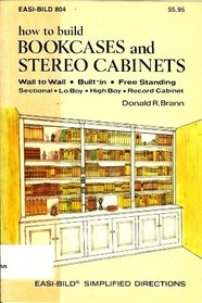 How to Build Bookcases and Stereo Cabinets: Wall to Wall, Built-In, Free Standing, Sectional, Lo Boy, High Boy, Record Cabinet (Easi-Bild ; 804)