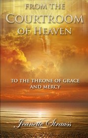 From The Courtroom of Heaven To the Throne Of Grace and Mercy