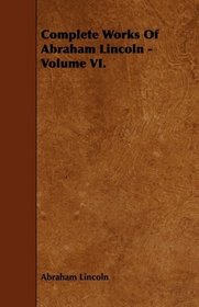 Complete Works Of Abraham Lincoln - Volume VI.