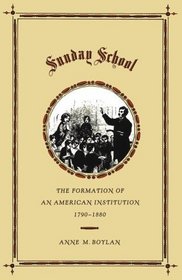 Sunday School : The Formation of an American Institution, 1790-1880