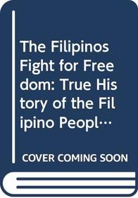 The Filipinos Fight for Freedom: True History of the Filipino People During Their 400 Years' Struggle