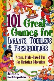 101 Great Games For Infants, Toddlers,  Preschoolers: Active, Bible-Based Fun for Christian Education