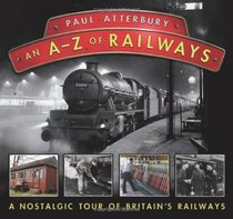 An A-Z of Railways: A Nostalgic Tour of Britain's Railways. Paul Atterbury