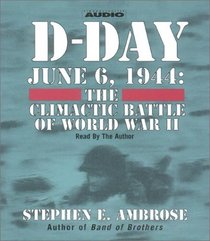 D-Day : June 6, 1944 -- The Climactic Battle of WWII