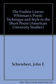 The Frailest Leaves: Whitman's Poetic Technique and Style in the Short Poem (American University Studies Series Xxiv, American Literature)