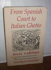From Spanish Court to Italian Ghetto: Isaac Cardoso : A Study in Seventeenth-Century Marranism and Jewish Apologetics