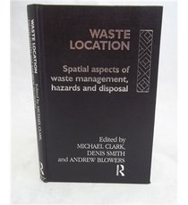 Waste Location : Spatial Aspects of Waste Management, Hazards, and Disposal (The Natural Environment : Problems and Management Series)