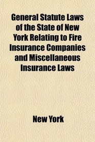 General Statute Laws of the State of New York Relating to Fire Insurance Companies and Miscellaneous Insurance Laws