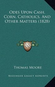 Odes Upon Cash, Corn, Catholics, And Other Matters (1828)