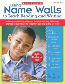 Using Name Walls to Teach Reading and Writing: Dozens of Classroom-Tested Ideas for Using This Motivating Tool to Teach Phonological Awareness, Letter Recognition, Decoding, Spelling, and More