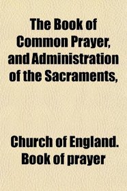 The Book of Common Prayer, and Administration of the Sacraments,