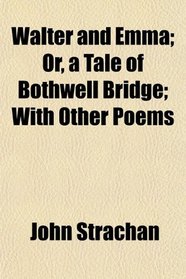 Walter and Emma; Or, a Tale of Bothwell Bridge; With Other Poems