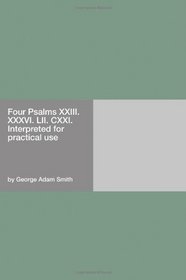 Four Psalms XXIII. XXXVI. LII. CXXI. Interpreted for practical use
