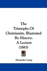 The Triumphs Of Christianity, Illustrated By History: A Lecture (1883)