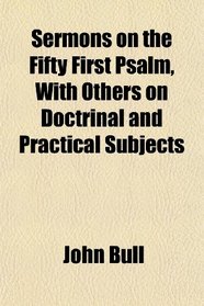 Sermons on the Fifty First Psalm, With Others on Doctrinal and Practical Subjects