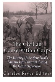 The Civilian Conservation Corps: The History of the New Deal?s Famous Jobs Program during the Great Depression