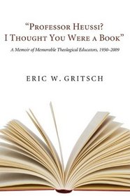 Professor Heussi? I Thought You Were a Book: A Memoir of Memorable Theological Educators, 19502009