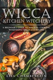 Wicca Kitchen Witchery: A Beginner?s Guide to Magical Cooking, with Simple Spells and Recipes