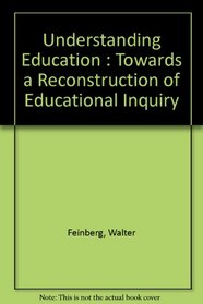 Understanding Education: Toward a Reconstruction of Educational Inquiry