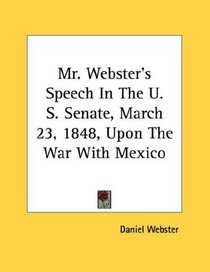 Mr. Webster's Speech In The U. S. Senate, March 23, 1848, Upon The War With Mexico