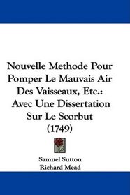 Nouvelle Methode Pour Pomper Le Mauvais Air Des Vaisseaux, Etc.: Avec Une Dissertation Sur Le Scorbut (1749)