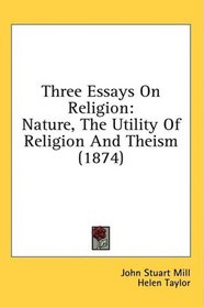 Three Essays On Religion: Nature, The Utility Of Religion And Theism (1874)