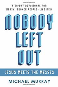 Nobody Left Out: Jesus Meets the Messes: A 40-Day Devotional for Messy, Broken People (Like Me!)