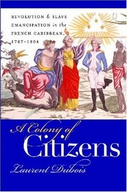 A Colony of Citizens : Revolution and Slave Emancipation in the French Caribbean, 1787-1804 (Published for the Omohundro Institute of Early American History and Culture, Williamsburg, Virginia)
