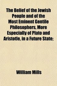 The Belief of the Jewish People and of the Most Eminent Gentile Philosophers, More Especially of Plato and Aristotle, in a Future State;