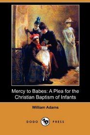 Mercy to Babes: A Plea for the Christian Baptism of Infants (Dodo Press)