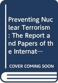 Preventing Nuclear Terrorism: The Report and Papers of the International Task Force on Prevention of Nuclear Terrorism