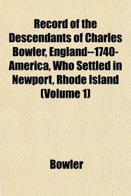 Record of the Descendants of Charles Bowler, England--1740-America, Who Settled in Newport, Rhode Island (Volume 1)