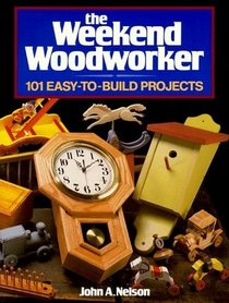 The Weekend Woodworker: 101 Easy-To-Build Projects