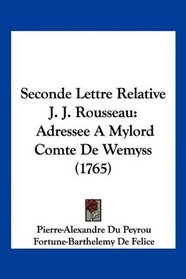 Seconde Lettre Relative J. J. Rousseau: Adressee A Mylord Comte De Wemyss (1765) (French Edition)
