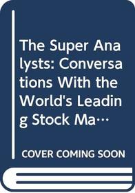The Super Analysts: Conversations with the World's Leading Stock Market Investors and Analysts
