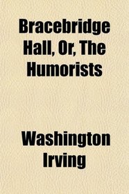 Bracebridge Hall, Or, The Humorists