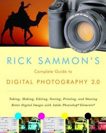 Rick Sammon's Complete Guide to Digital Photography 2.0: Taking, Making, Editing, Storing, Printing, and Sharing Better Digital Images Featuring Adobe Photoshop Elements