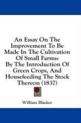 An Essay On The Improvement To Be Made In The Cultivation Of Small Farms: By The Introduction Of Green Crops, And Housefeeding The Stock Thereon (1837)