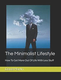 The Minimalist Lifestyle: How To Get More Out Of Life With Less Stuff