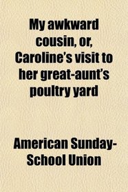 My awkward cousin, or, Caroline's visit to her great-aunt's poultry yard