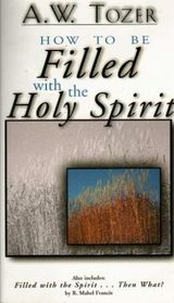 How to Be Filled With the Holy Spirit: Including Filled With the Spirit...Then What?