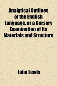 Analytical Outlines of the English Language, or a Cursory Examination of Its Materials and Structure; In the Form of Familiar Dialogues
