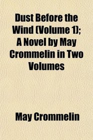 Dust Before the Wind (Volume 1); A Novel by May Crommelin in Two Volumes