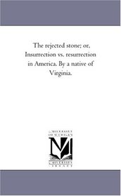 The Rejected Stone; or, Insurrection vs. Resurrection in America by a Native of Virginia