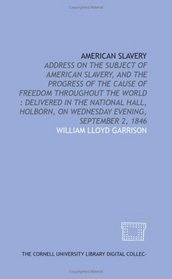 American slavery: address on the subject of American slavery, and the progress of the cause of freedom throughout the world : delivered in the National ... on Wednesday evening, September 2, 1846