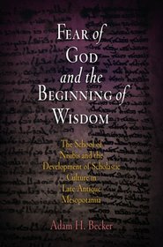 Fear of God and the Beginning of Wisdom: The School of Nisibis and the Development of Scholastic Culture in Late Antique Mesopotamia (Divinations: Rereading Late Ancient Religion)