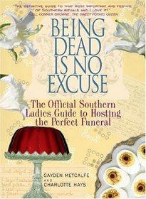 Being Dead is No Excuse: The Official Southern Ladies Guide to Hosting the Perfect Funeral